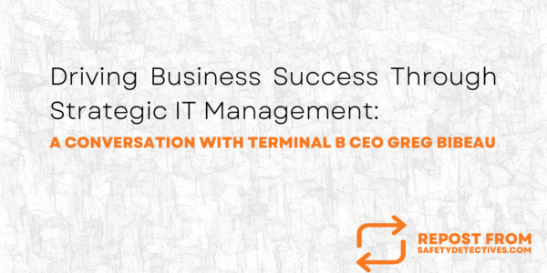 Driving Business Success Through Strategic IT Management: A Conversation With Terminal B CEO Greg Bibeau