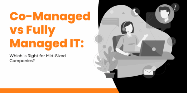 Co-Managed Vs Fully Managed IT: Which Is Right For Mid-Sized Companies?