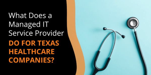 What Does A Managed IT Service Provider Do For Texas Healthcare Companies?